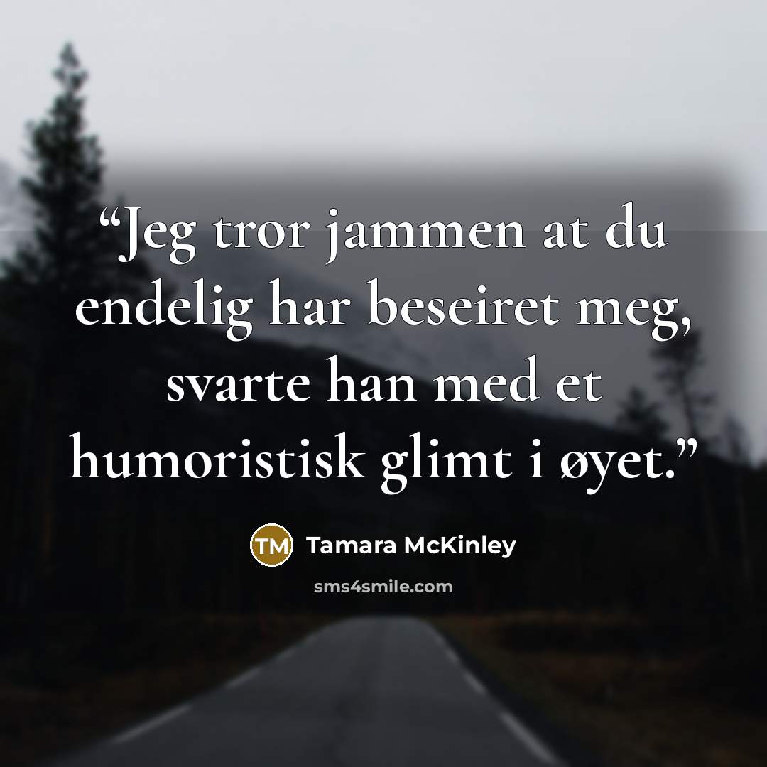 “Jeg tror jammen at du endelig har beseiret meg, svarte han med et humoristisk glimt i øyet.” quote by Tamara McKinley