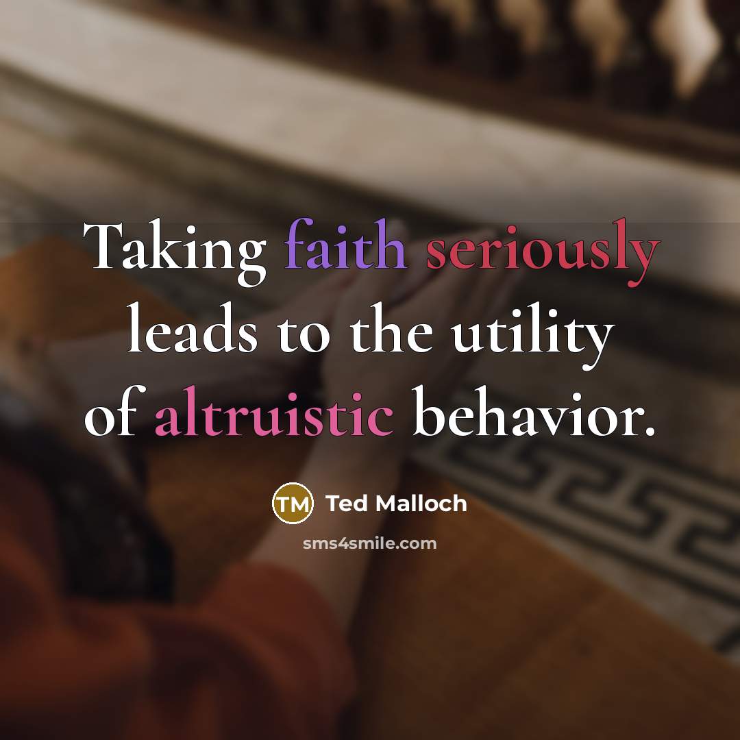 “Taking faith seriously leads to the utility of altruistic behavior.” quote by Ted Malloch