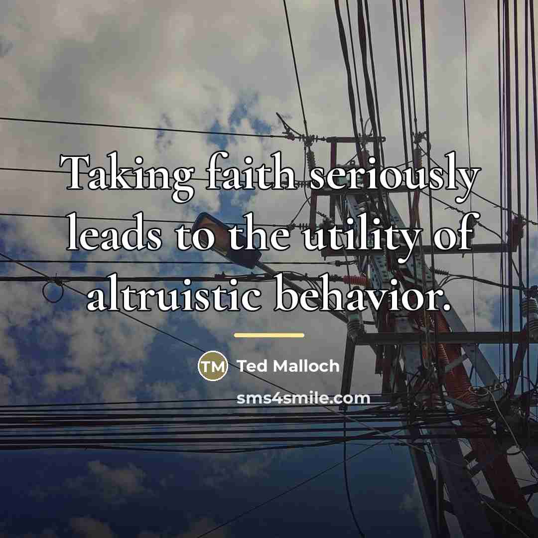“Taking faith seriously leads to the utility of altruistic behavior.…” quote by Ted Malloch