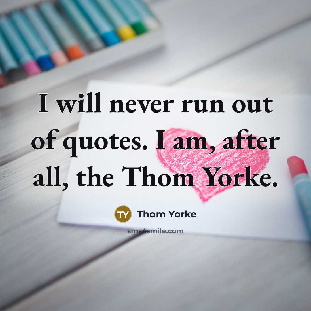 “I will never run out of quotes. I am, after…” quote by Thom Yorke