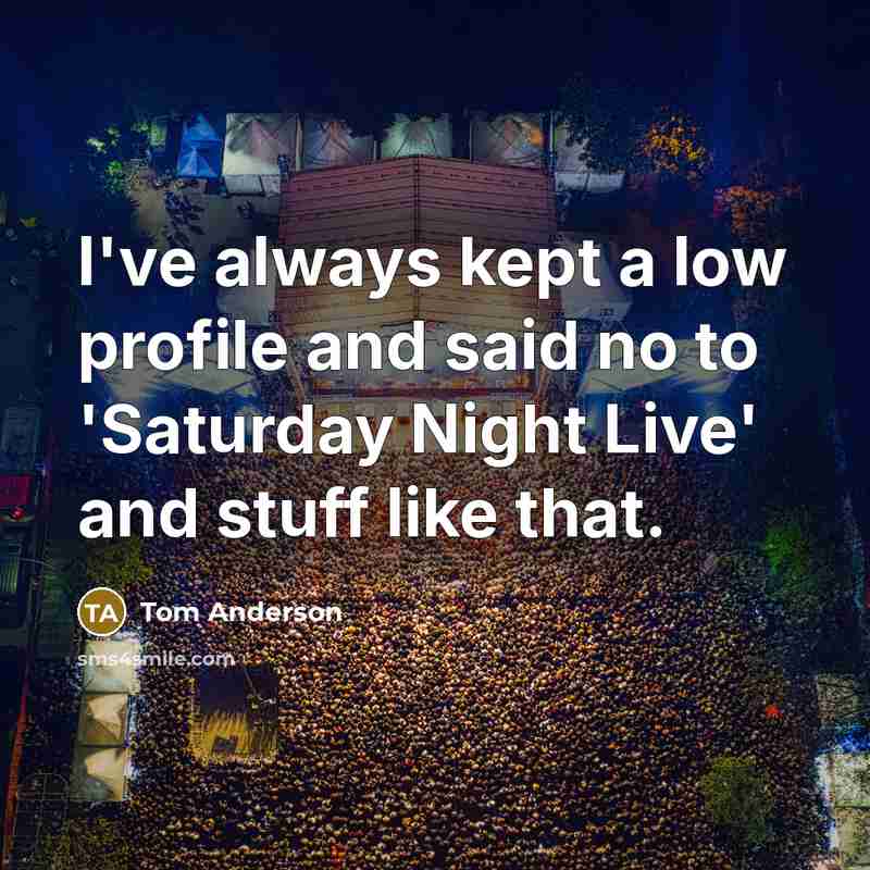 “I've always kept a low profile and said no to…” quote by Tom Anderson