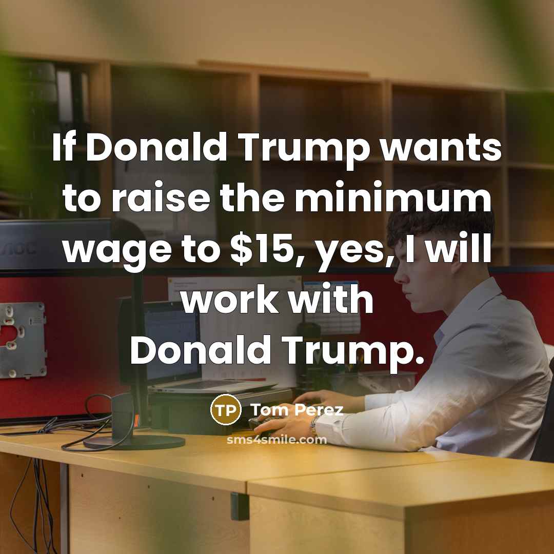 “If Donald Trump wants to raise the minimum wage to…” quote by Tom Perez