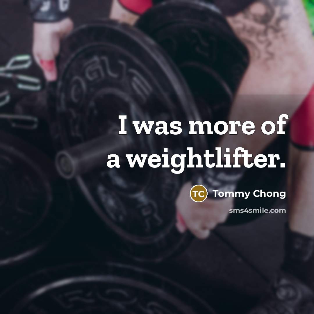 “I was more of a weightlifter.…” quote by Tommy Chong