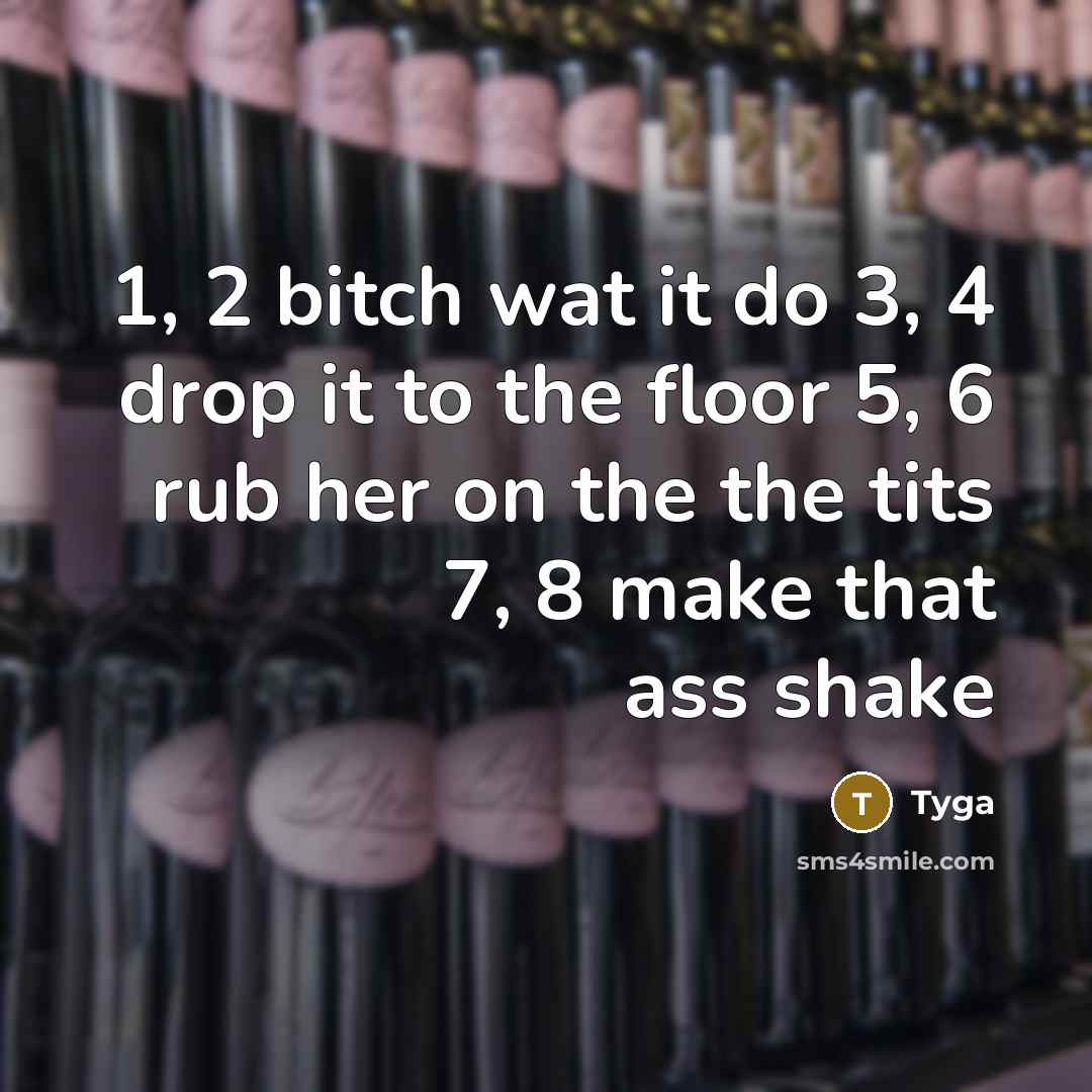 “1, 2 bitch wat it do 3, 4 drop it to the floor 5, 6 rub her on the the tits 7, 8 make that ass shake” quote by Tyga