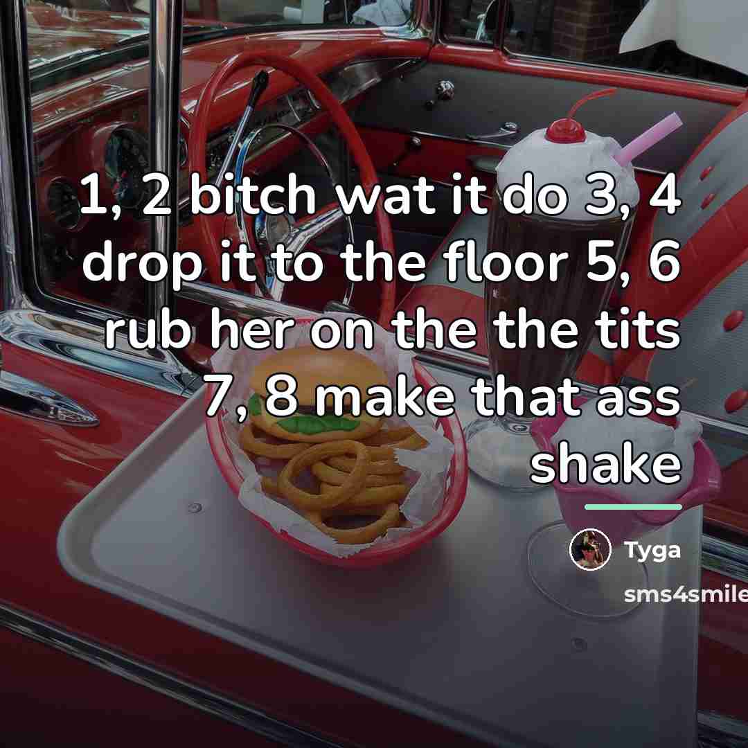 “1, 2 bitch wat it do 3, 4 drop it…” quote by Tyga