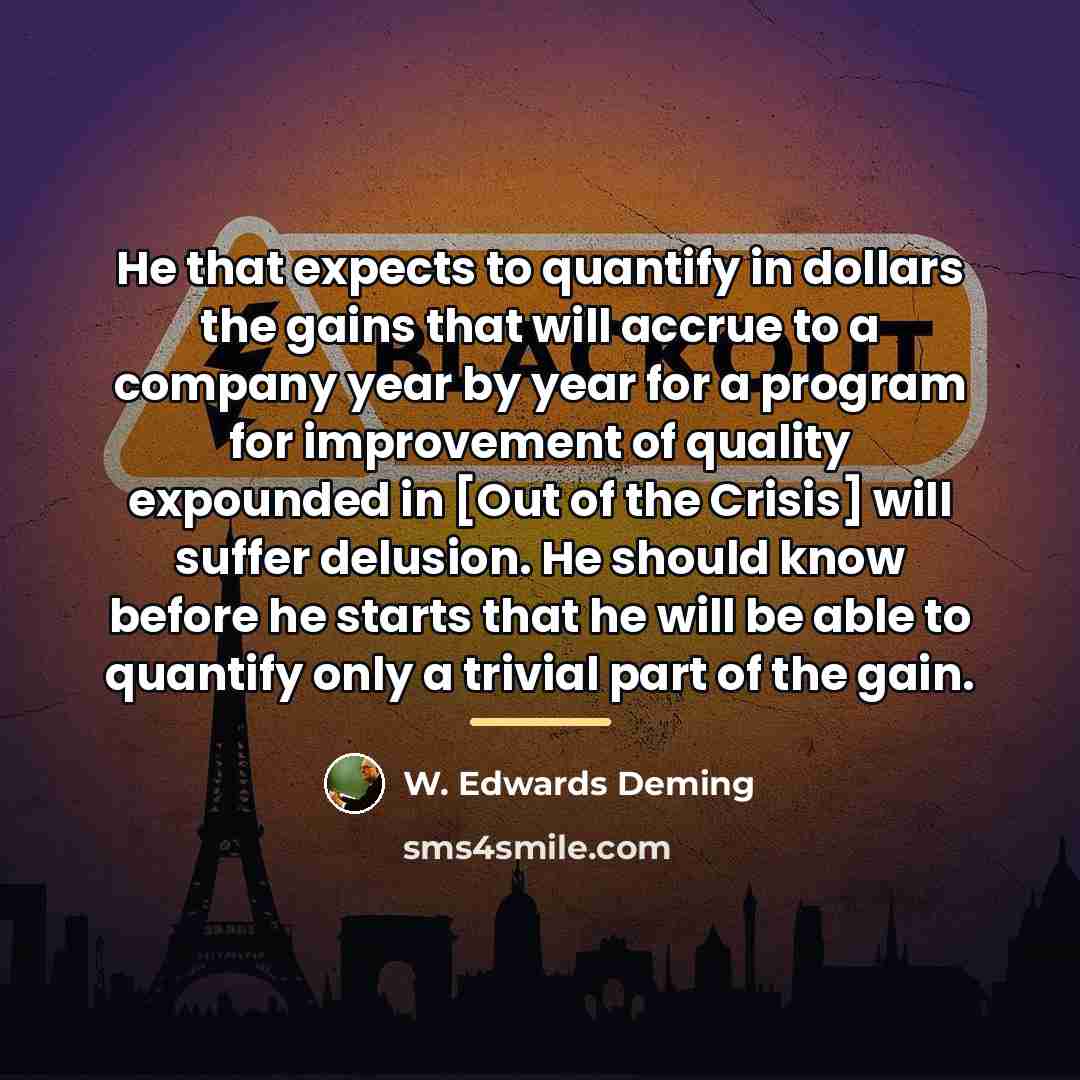 “He that expects to quantify in dollars the gains that…” quote by W. Edwards Deming