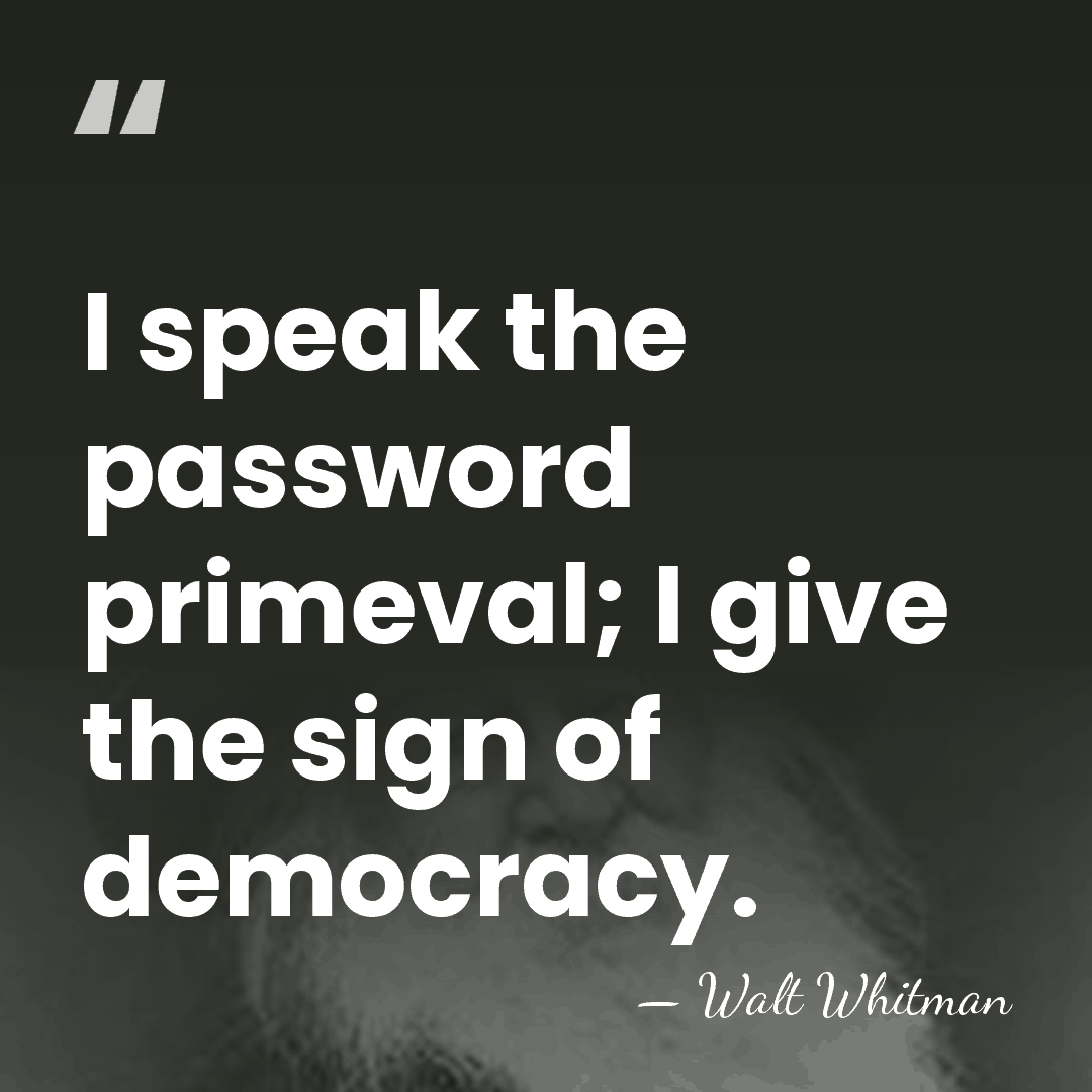 I speak the password primeval; I give the sign of democracy. - Walt Whitman
