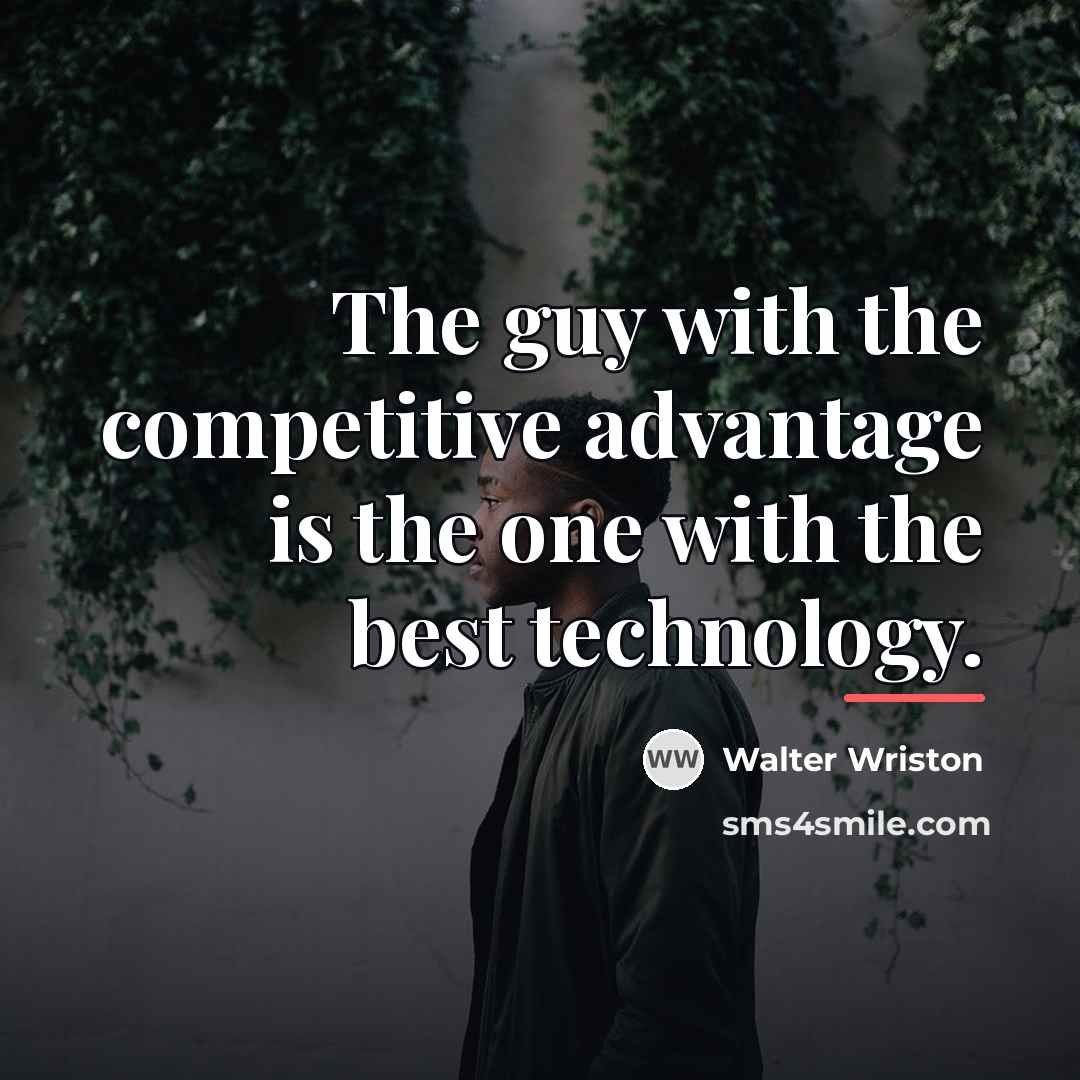 “The guy with the competitive advantage is the one with…” quote by Walter Wriston