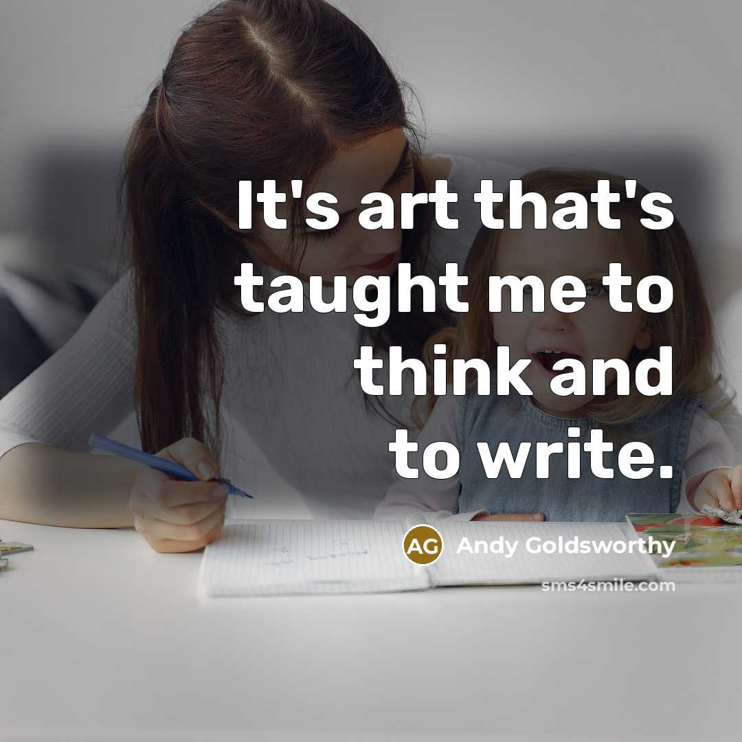 “It's art that's taught me to think and to write.…” quote by Andy Goldsworthy