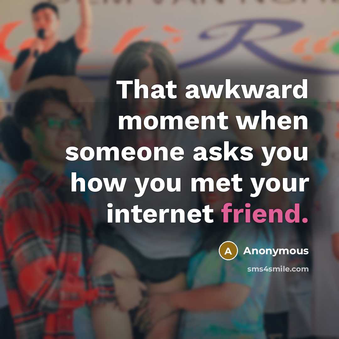 “That awkward moment when someone asks you how you met your internet friend.” quote by Anonymous