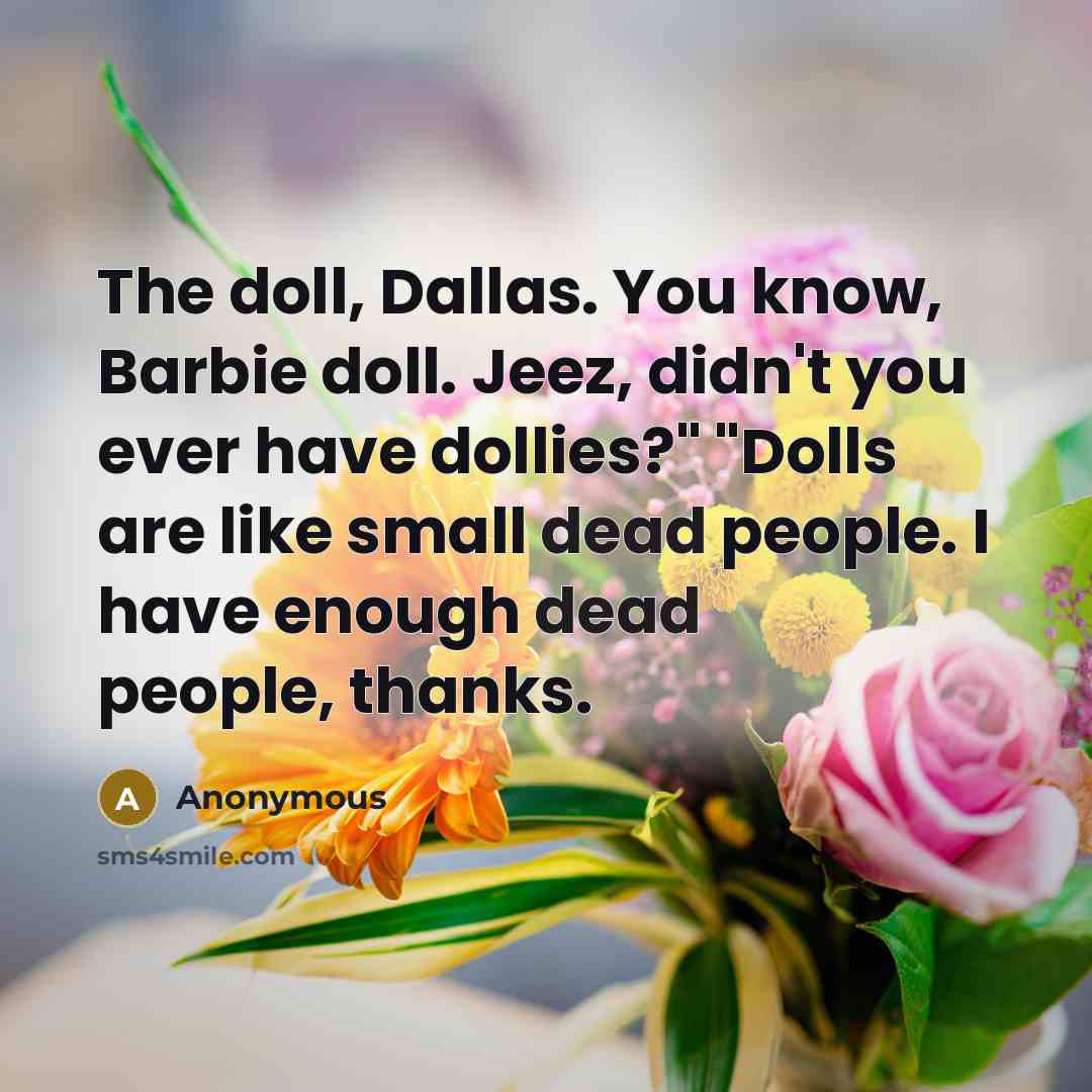 “The doll, Dallas. You know, Barbie doll. Jeez, didn't you…” quote by Anonymous