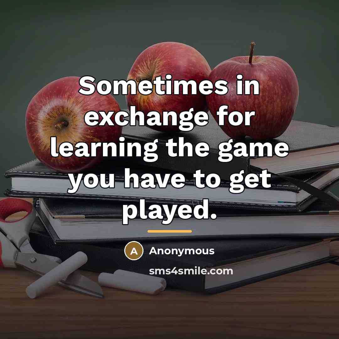 “Sometimes in exchange for learning the game you have to…” quote by Anonymous