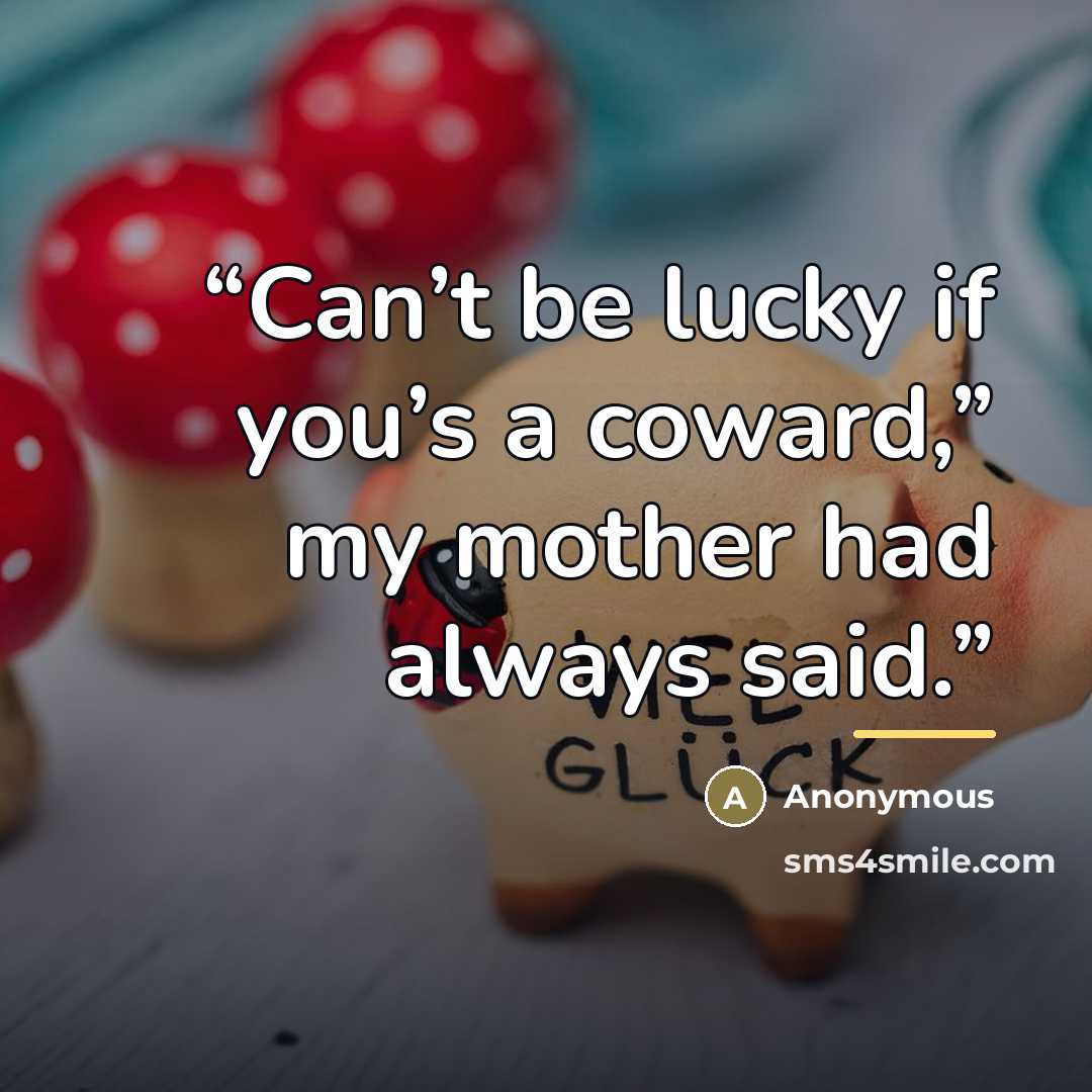 “Can’t be lucky if you’s a coward,” my mother had always said.” quote by Anonymous