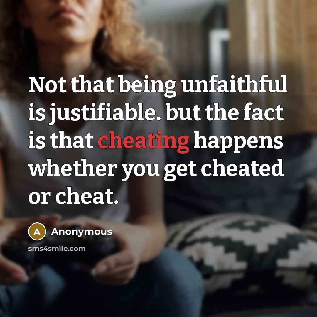 “Not that being unfaithful is justifiable. but the fact is that cheating happens whether you get cheated or cheat.” quote by Anonymous