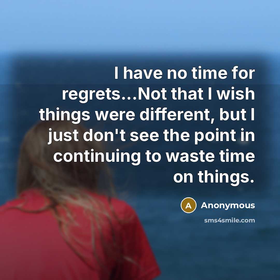 “I have no time for regrets...Not that I wish things…” quote by Anonymous