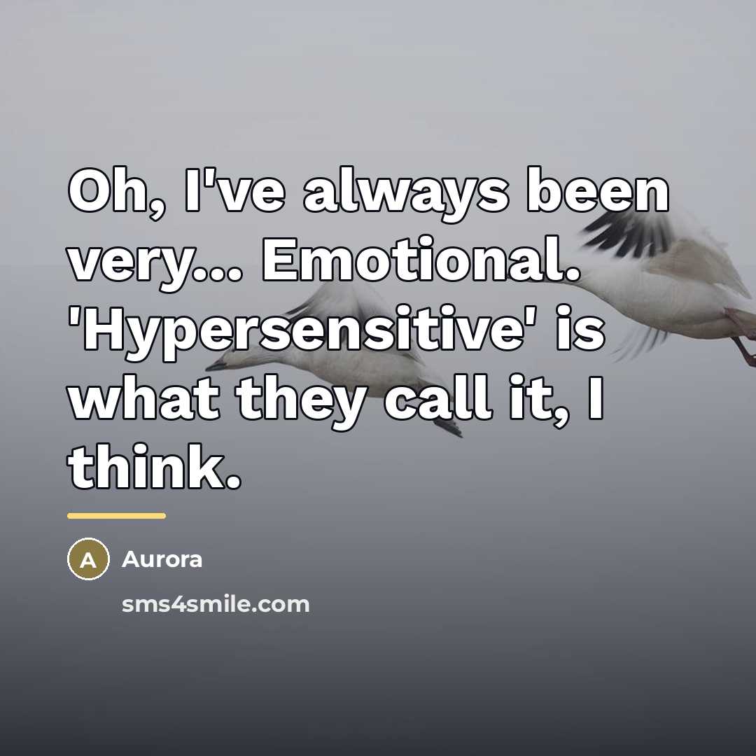 “Oh, I've always been very... Emotional. 'Hypersensitive' is what they…” quote by Aurora
