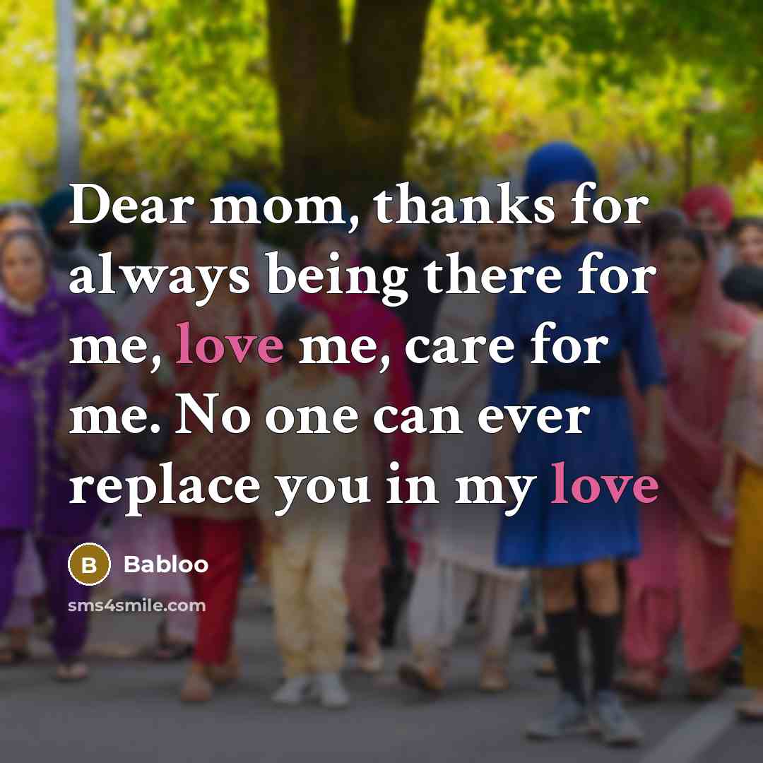 “Dear mom, thanks for always being there for me, love me, care for me. No one can ever replace you in my love” quote by Babloo