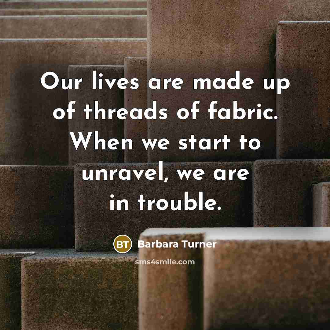 “Our lives are made up of threads of fabric. When…” quote by Barbara Turner