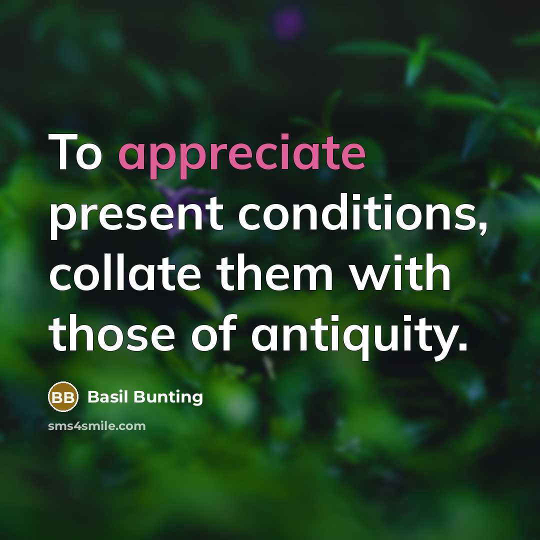 “To appreciate present conditions, collate them with those of antiquity.…” quote by Basil Bunting