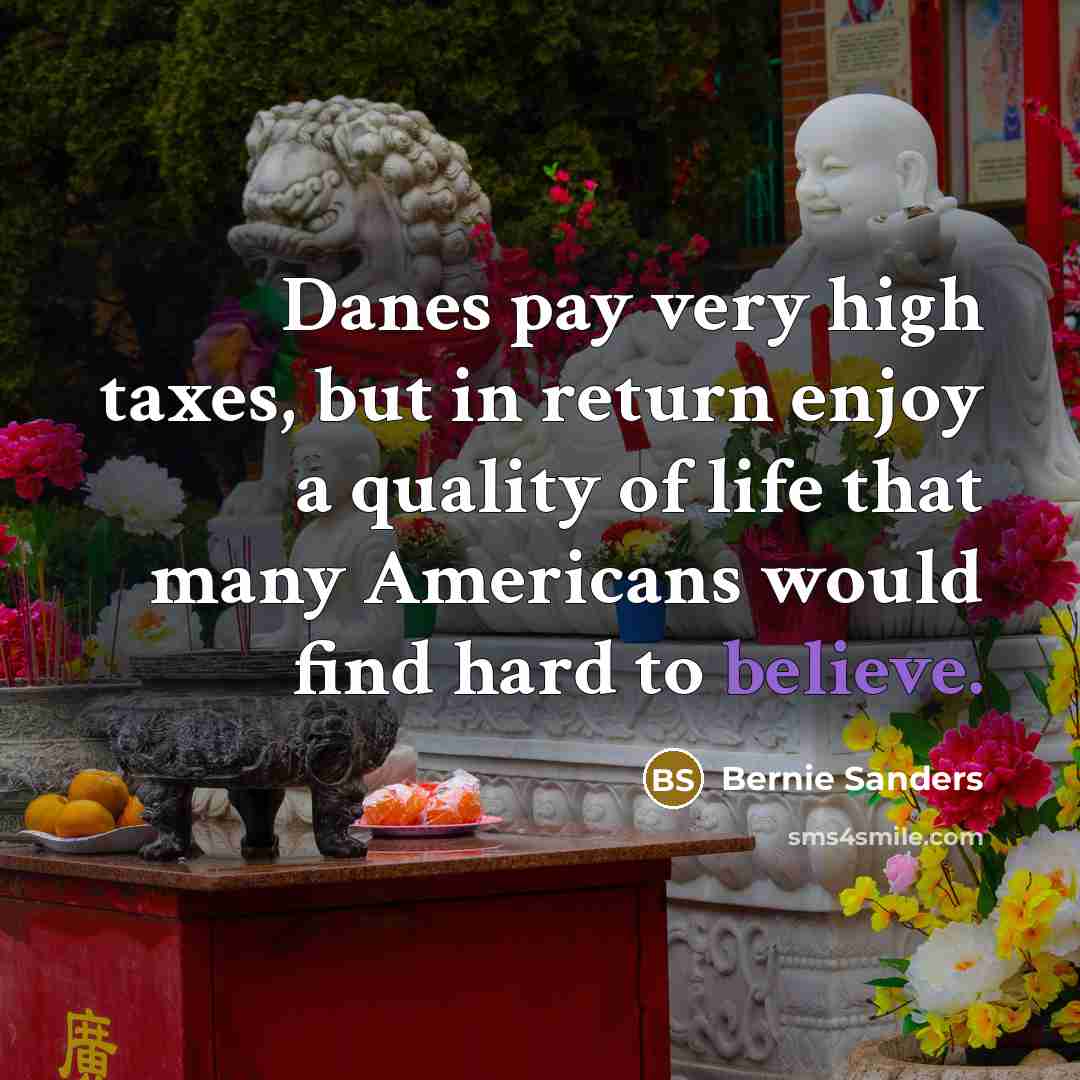 “Danes pay very high taxes, but in return enjoy a…” quote by Bernie Sanders