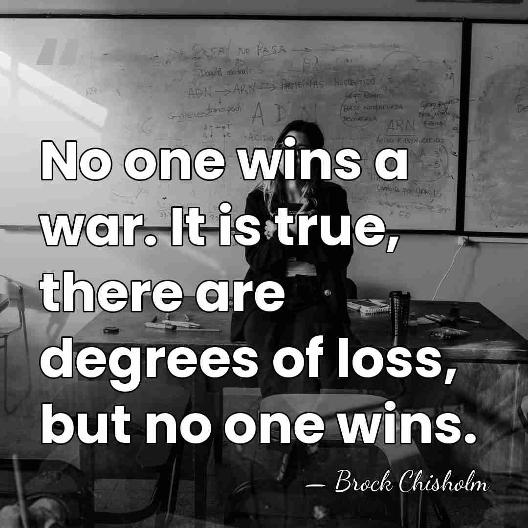 No one wins a war. It is true, there are degrees of&hellip; - Brock Chisholm