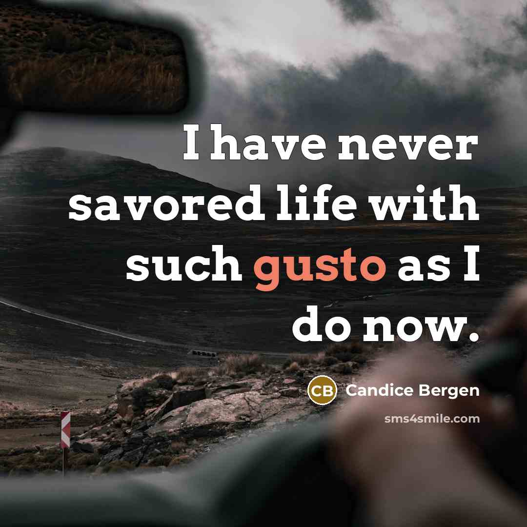 “I have never savored life with such gusto as I…” quote by Candice Bergen