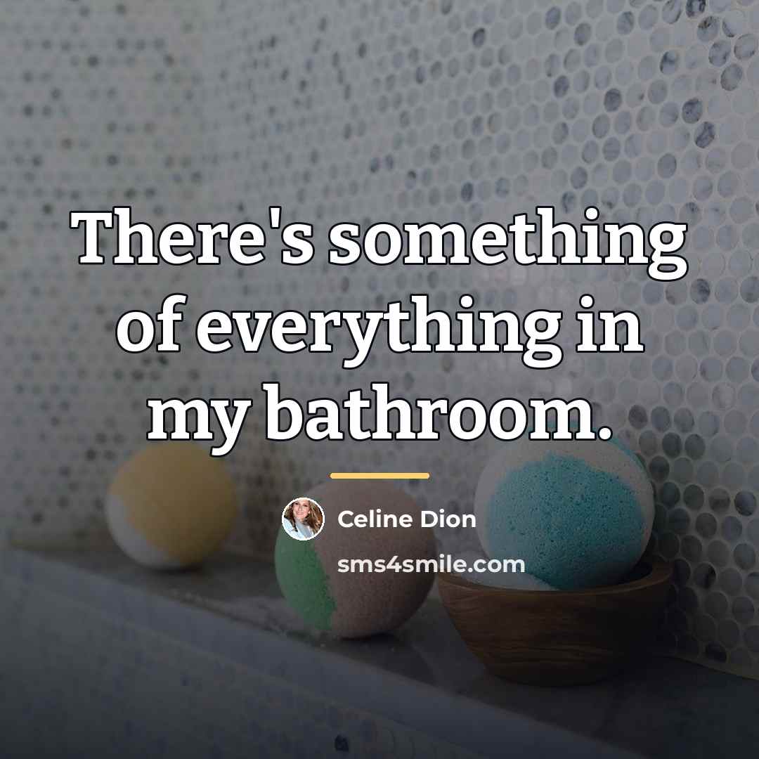 “There's something of everything in my bathroom.…” quote by Celine Dion