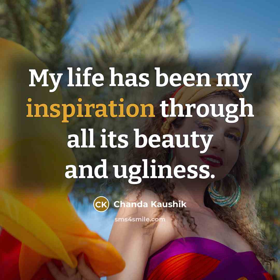 “My life has been my inspiration through all its beauty…” quote by Chanda Kaushik