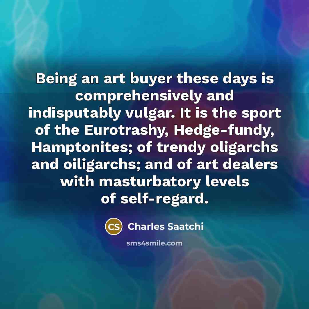“Being an art buyer these days is comprehensively and indisputably…” quote by Charles Saatchi