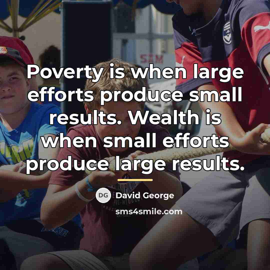 “Poverty is when large efforts produce small results. Wealth is…” quote by David George