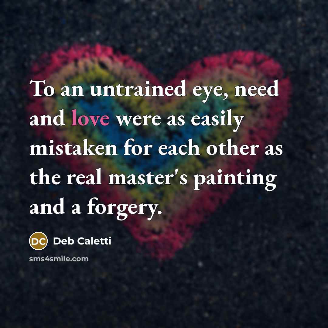 “To an untrained eye, need and love were as easily…” quote by Deb Caletti