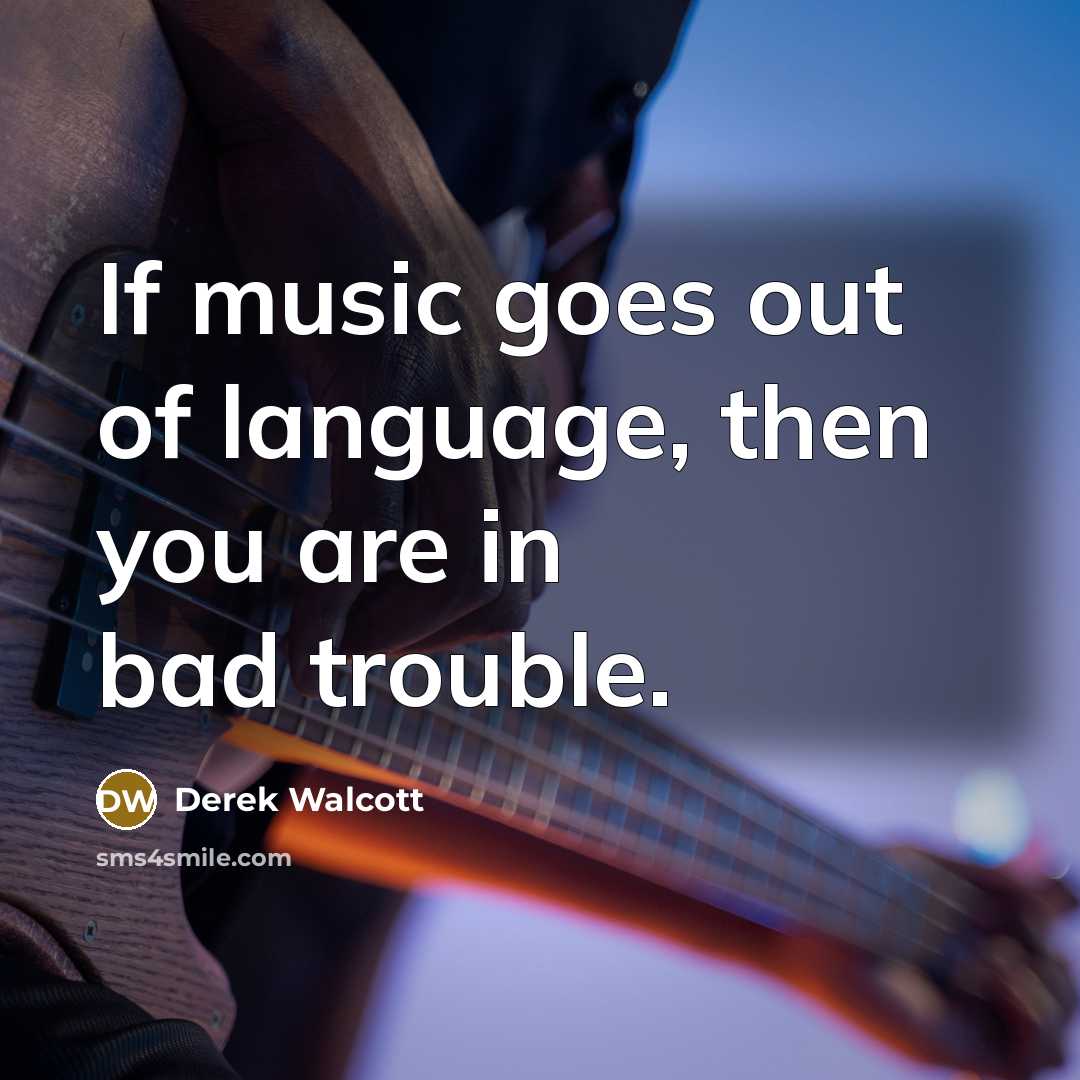 “If music goes out of language, then you are in…” quote by Derek Walcott