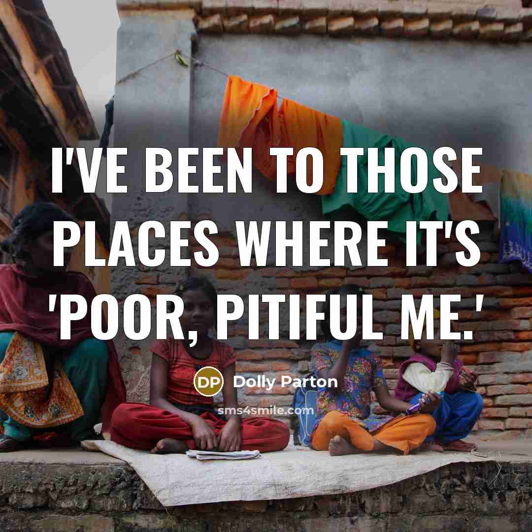 “I've been to those places where it's 'poor, pitiful me.'…” quote by Dolly Parton