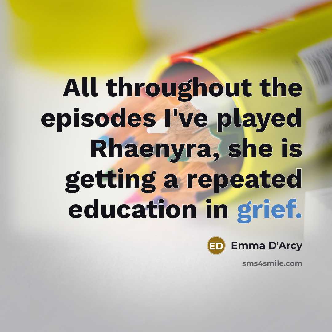“All throughout the episodes I've played Rhaenyra, she is getting…” quote by Emma D'Arcy
