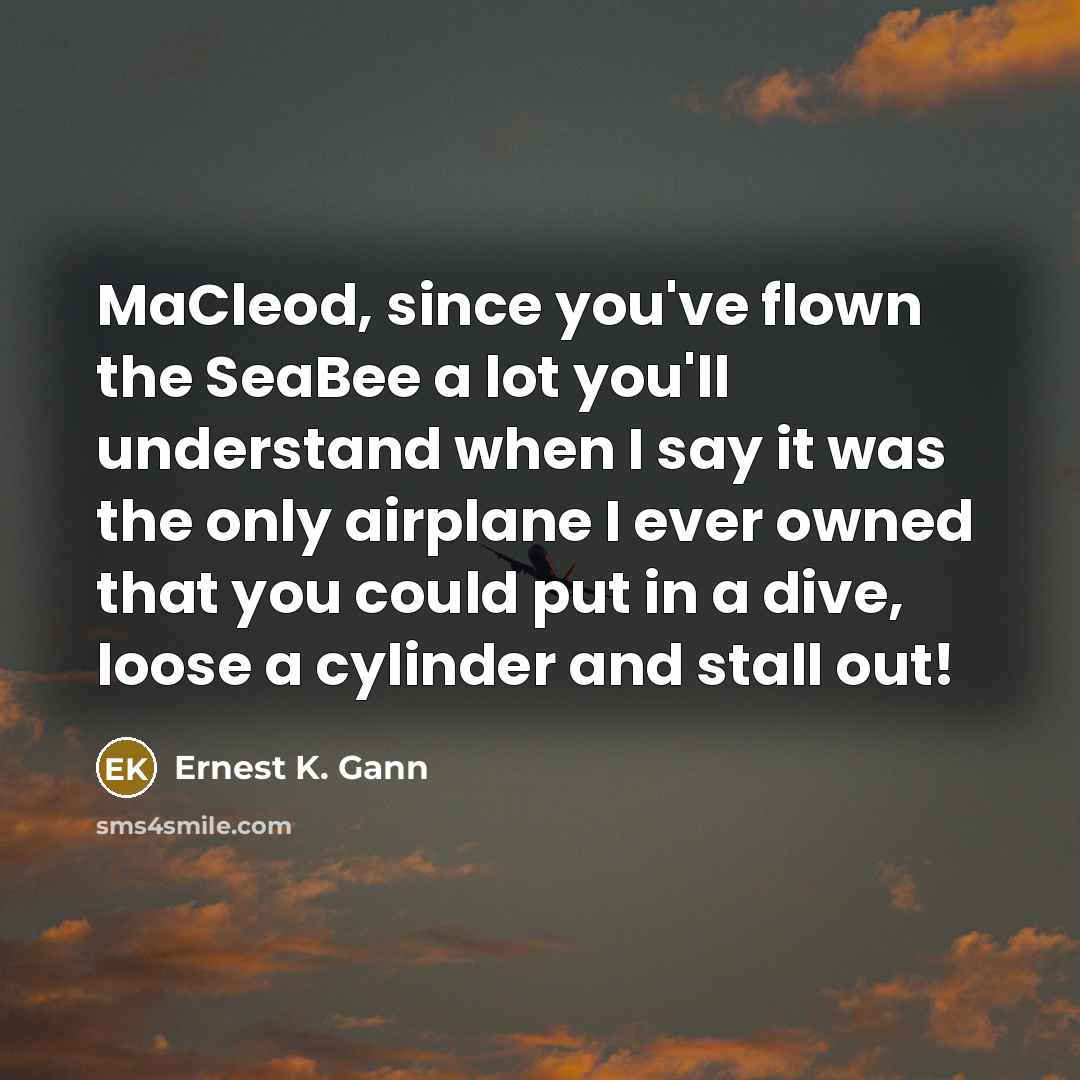“MaCleod, since you've flown the SeaBee a lot you'll understand…” quote by Ernest K. Gann
