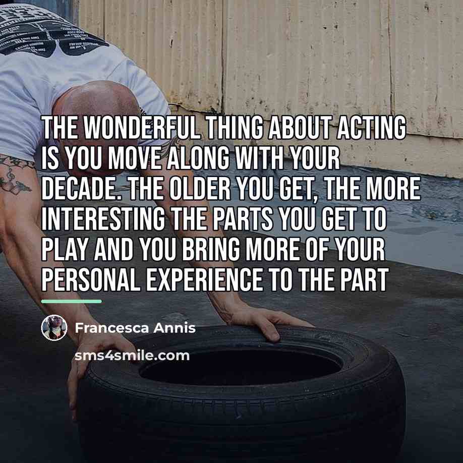 “The wonderful thing about acting is you move along with…” quote by Francesca Annis