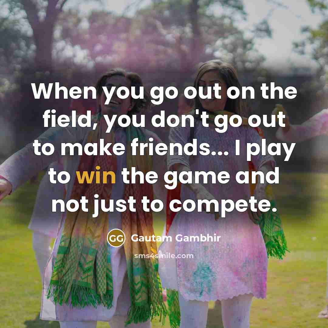 “When you go out on the field, you don't go…” quote by Gautam Gambhir