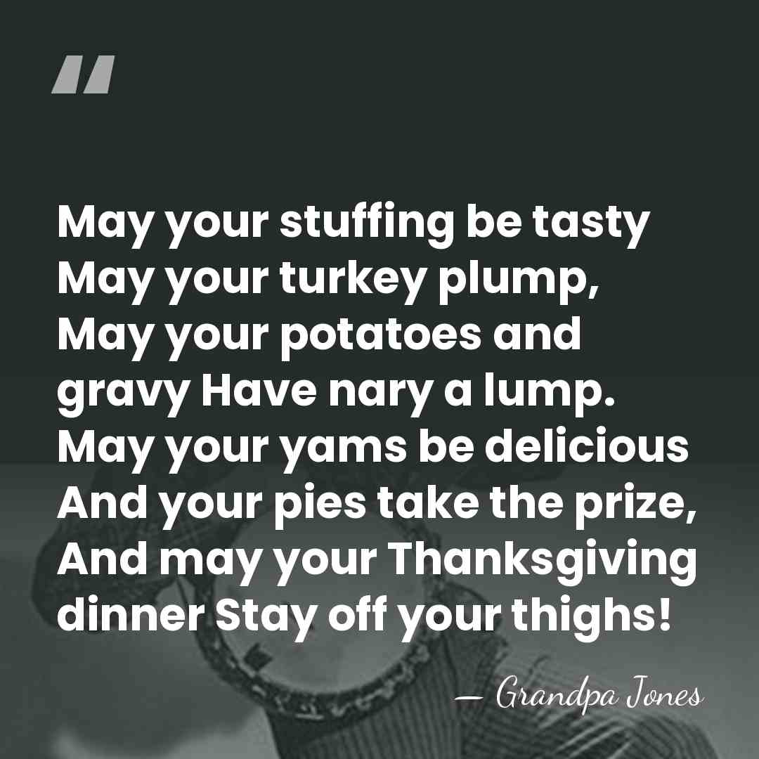 May your stuffing be tasty May your turkey plump, May your potatoes&hellip; - Grandpa Jones