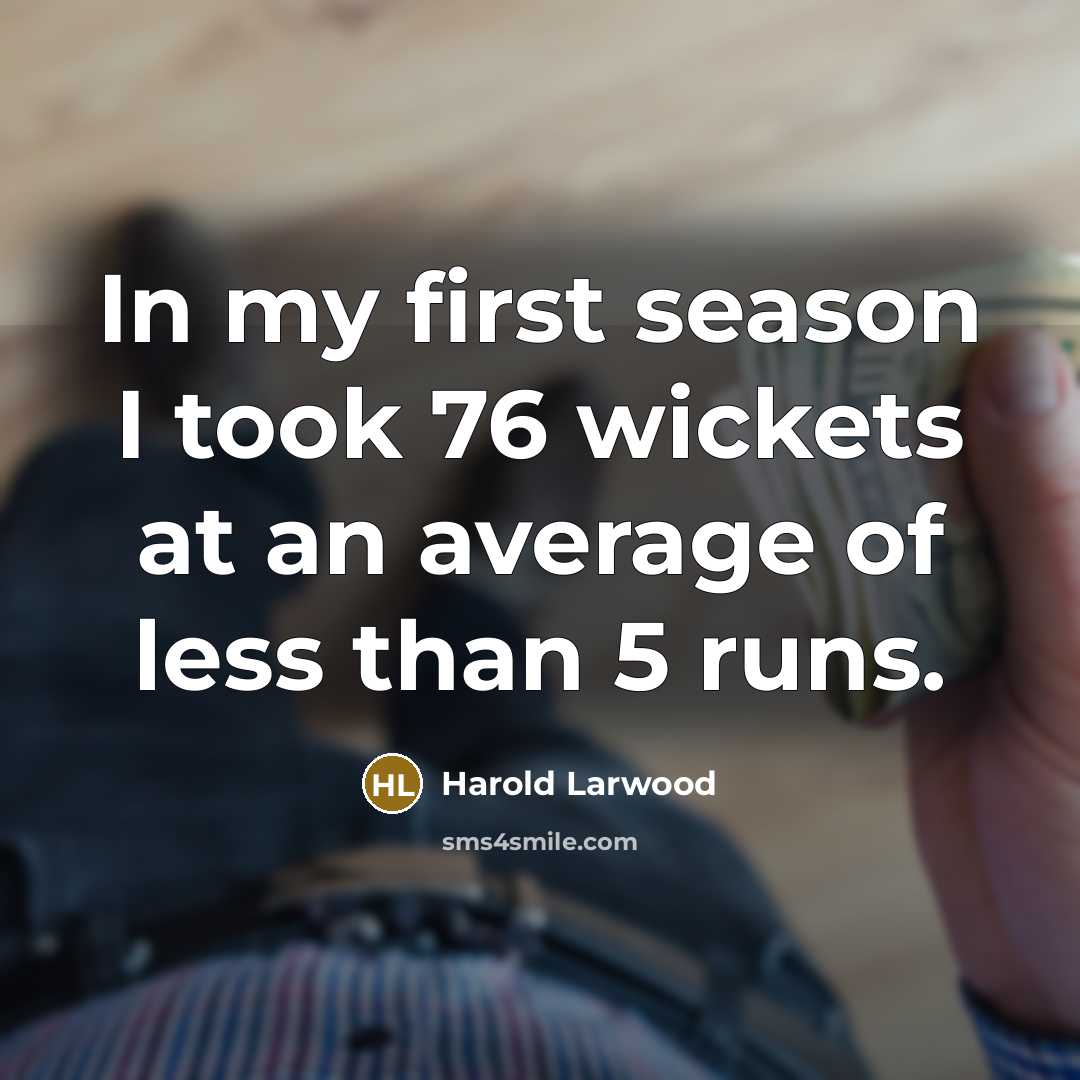 “In my first season I took 76 wickets at an…” quote by Harold Larwood