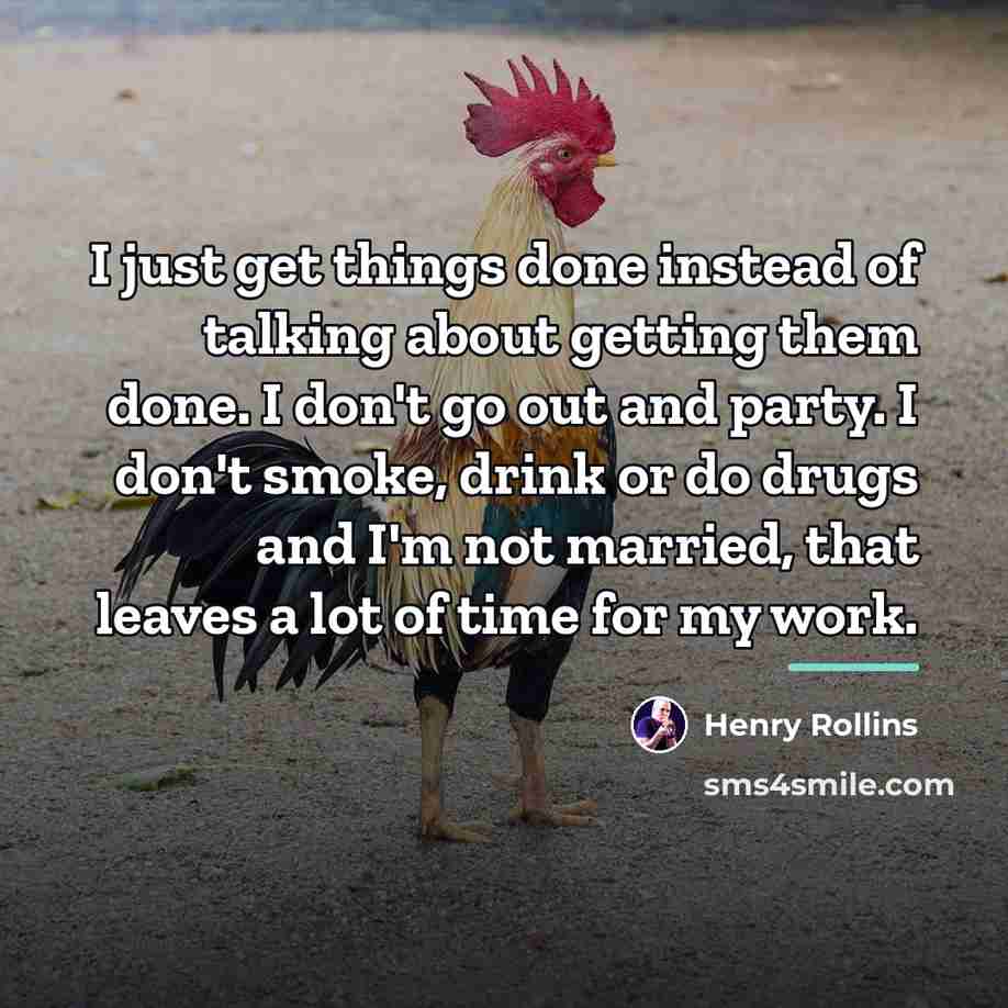 “I just get things done instead of talking about getting…” quote by Henry Rollins