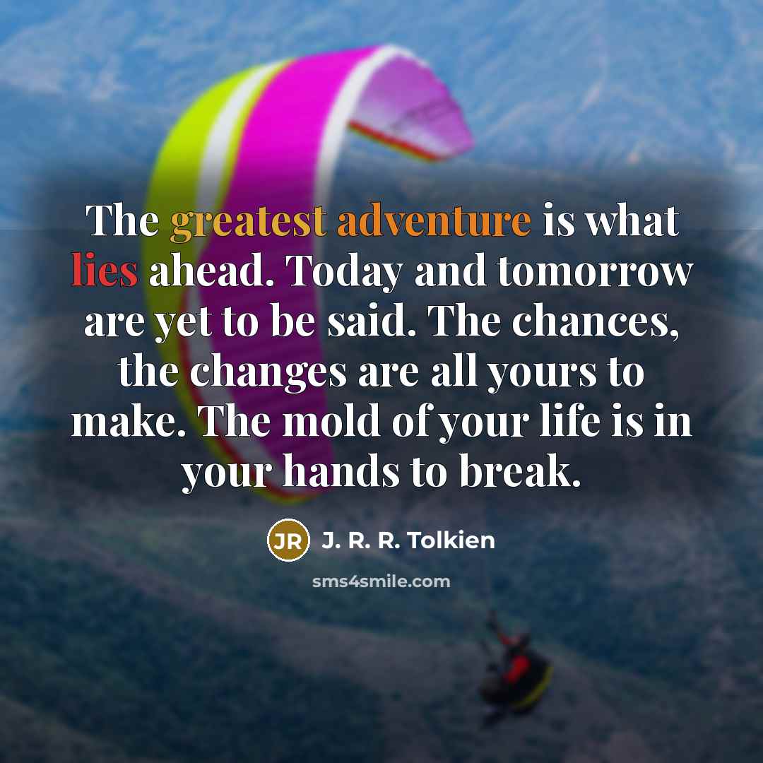 “The greatest adventure is what lies ahead. Today and tomorrow…” quote by J. R. R. Tolkien