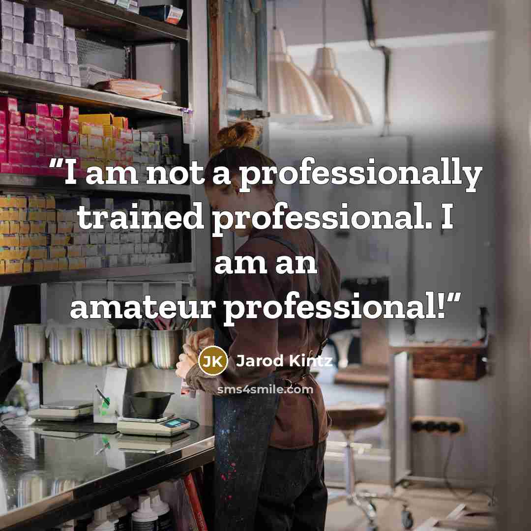 “I am not a professionally trained professional. I am an amateur professional!” quote by Jarod Kintz