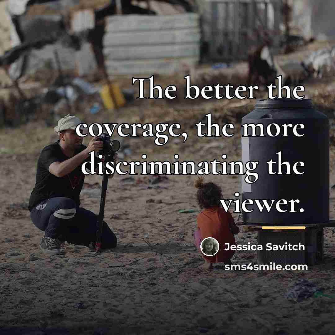“The better the coverage, the more discriminating the viewer.…” quote by Jessica Savitch