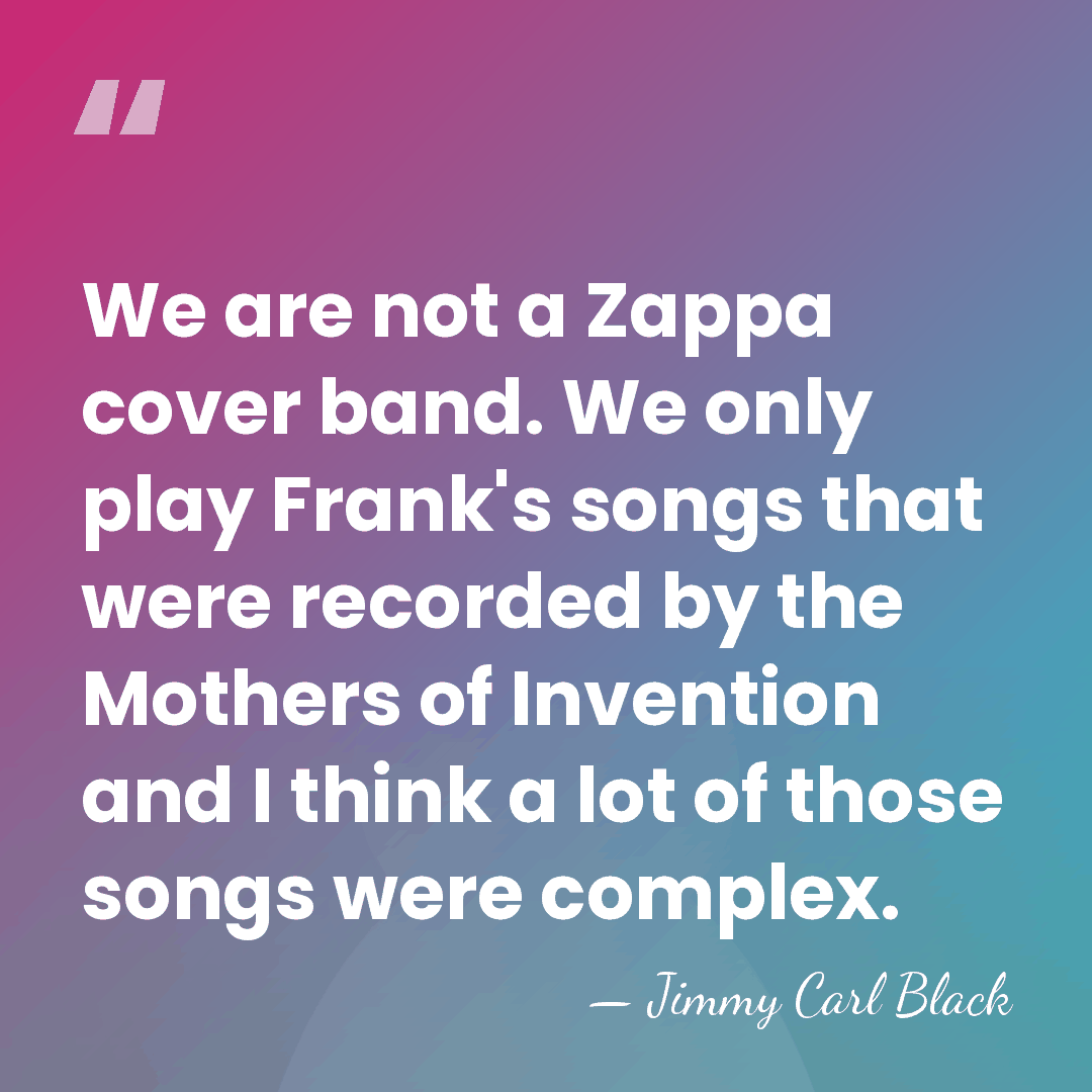 We are not a Zappa cover band. We only play Frank's songs&hellip; - Jimmy Carl Black