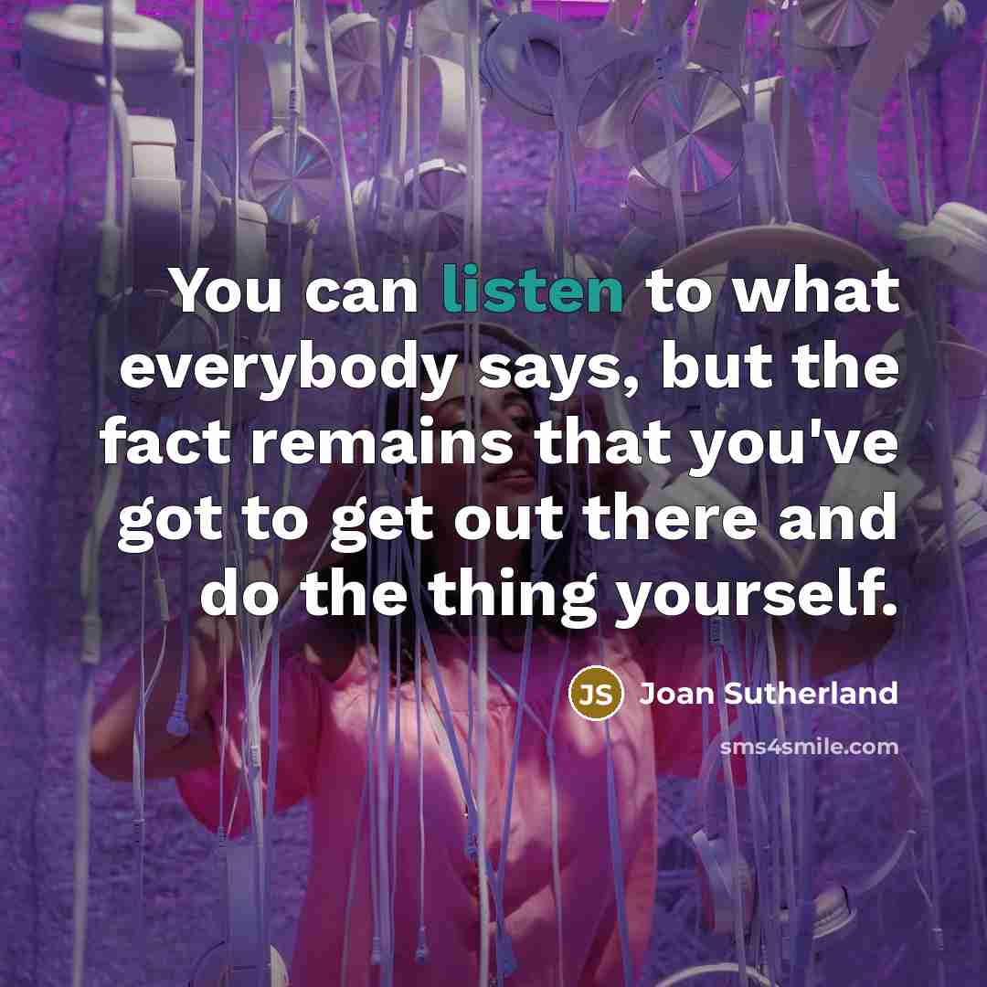 “You can listen to what everybody says, but the fact…” quote by Joan Sutherland