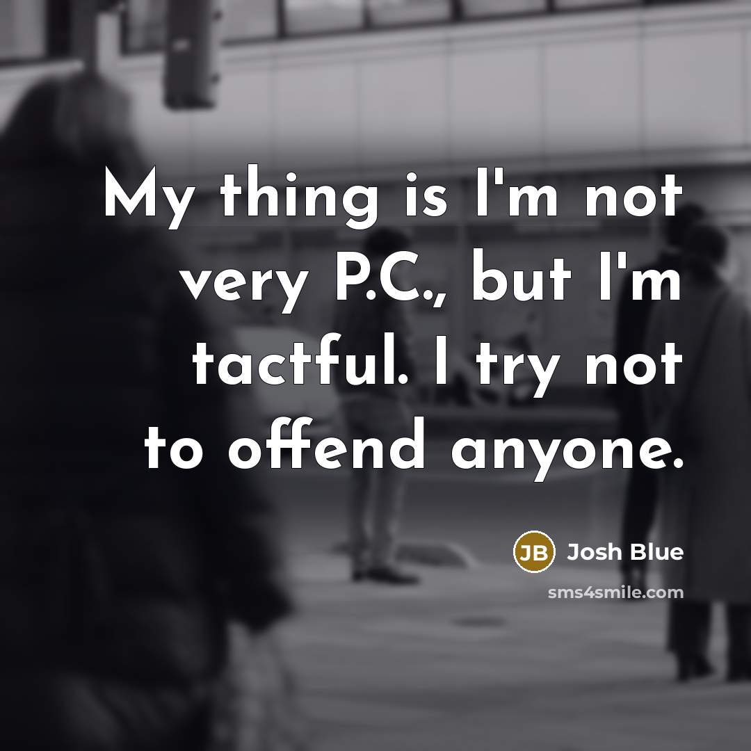 “My thing is I'm not very P.C., but I'm tactful.…” quote by Josh Blue