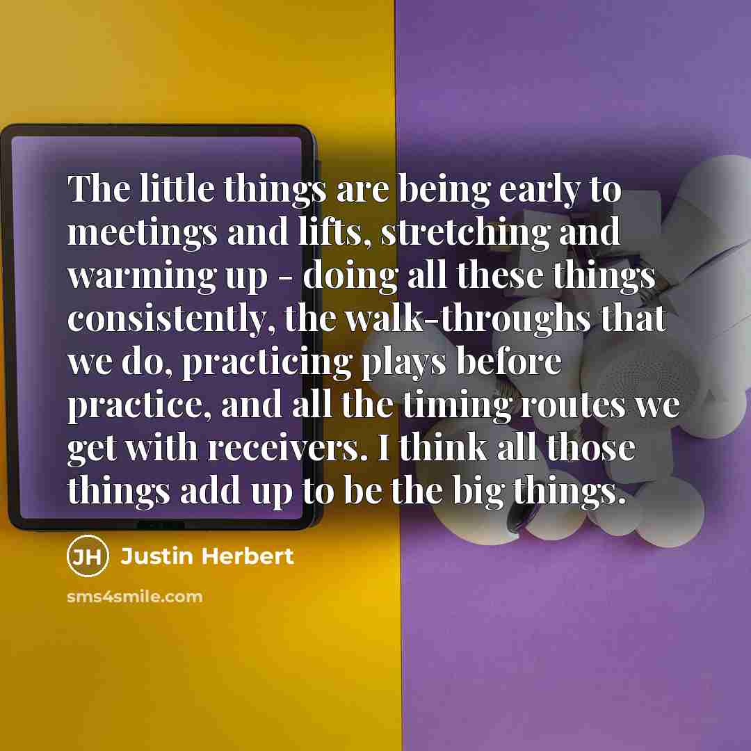 “The little things are being early to meetings and lifts,…” quote by Justin Herbert