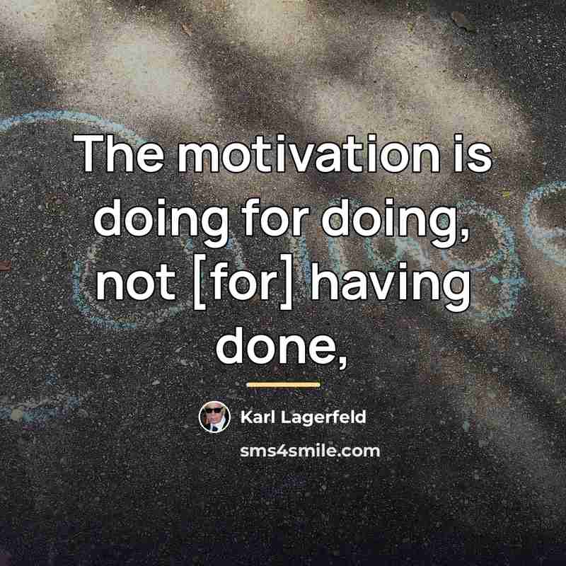 “The motivation is doing for doing, not [for] having done,…” quote by Karl Lagerfeld