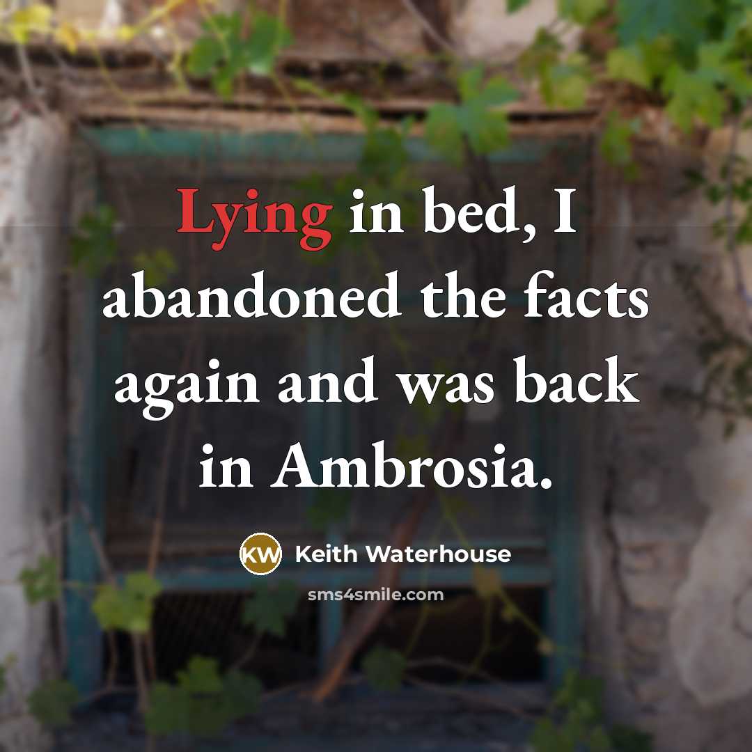 “Lying in bed, I abandoned the facts again and was…” quote by Keith Waterhouse