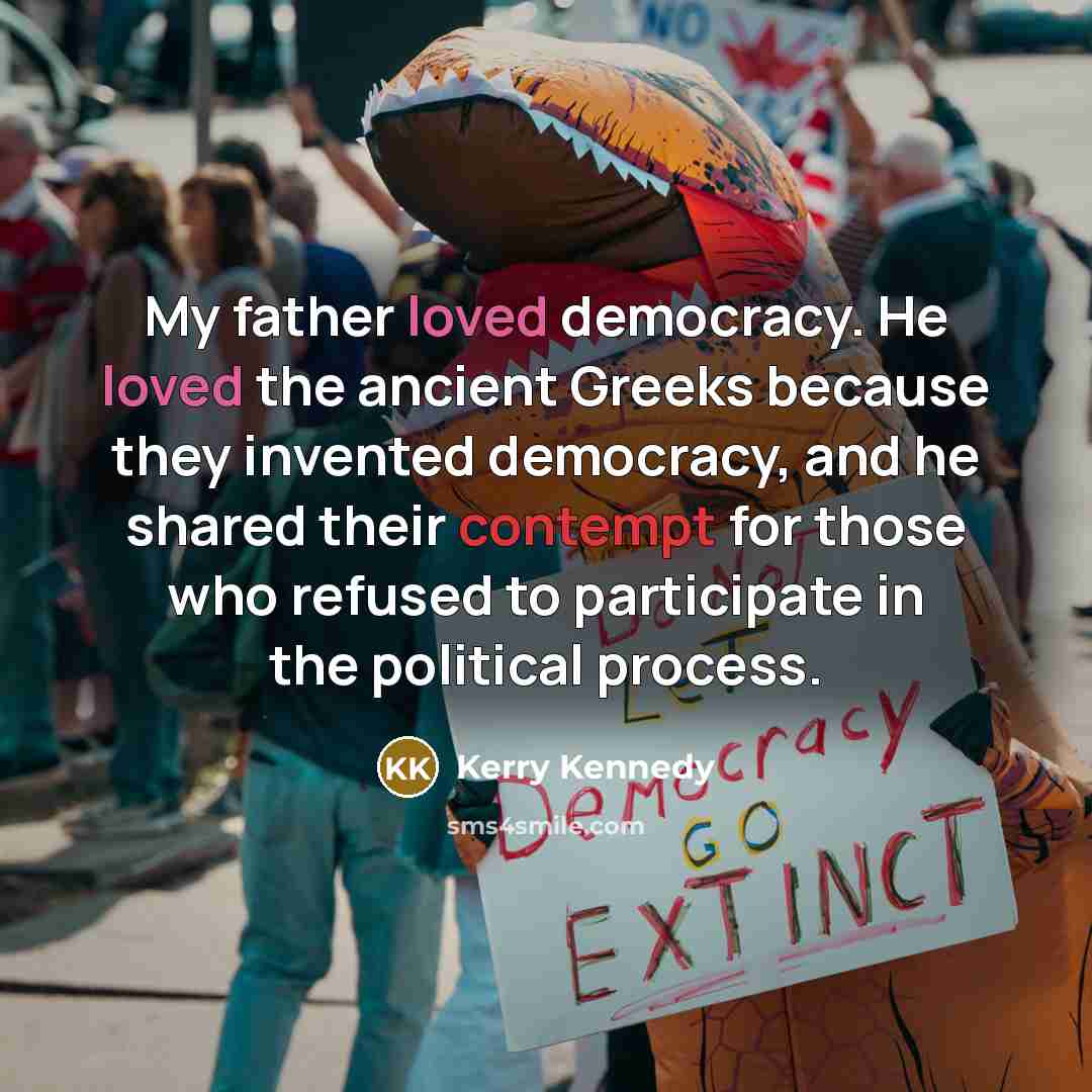 “My father loved democracy. He loved the ancient Greeks because…” quote by Kerry Kennedy